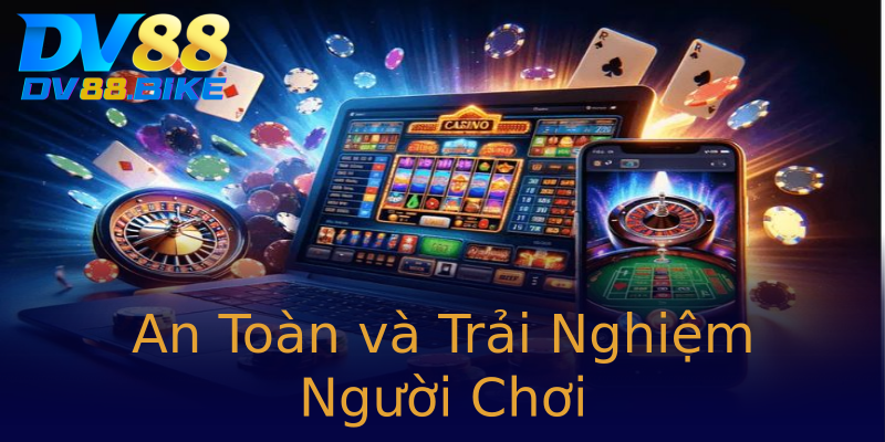 An Toàn và Trải Nghiệm Người Chơi An Toàn và Trải Nghiệm Người Chơi