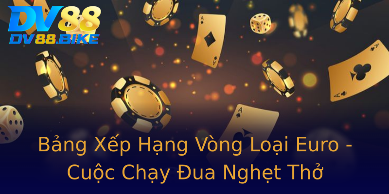 Bảng Xếp Hạng Vòng Loại Euro - Cuộc Chạy Đua Nghẹt Thở Bảng Xếp Hạng Vòng Loại Euro - Cuộc Chạy Đua Nghẹt Thở