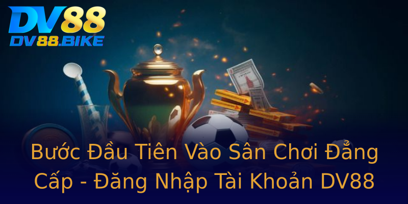 Bước Đầu Tiên Vào Sân Chơi Đẳng Cấp - Đăng Nhập Tài Khoản DV88 Bước Đầu Tiên Vào Sân Chơi Đẳng Cấp - Đăng Nhập Tài Khoản DV88