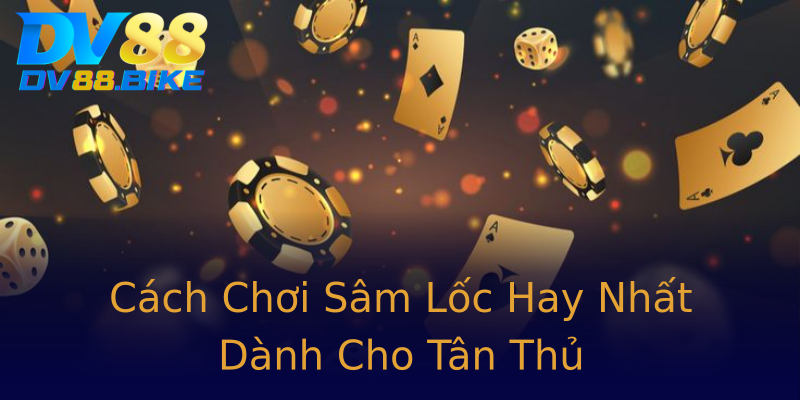 Cách Chơi Sâm Lốc Hay Nhất Dành Cho Tân Thủ Cách Chơi Sâm Lốc Hay Nhất Dành Cho Tân Thủ