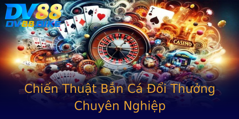 Chiến Thuật Bắn Cá Đổi Thưởng Chuyên Nghiệp Chiến Thuật Bắn Cá Đổi Thưởng Chuyên Nghiệp
