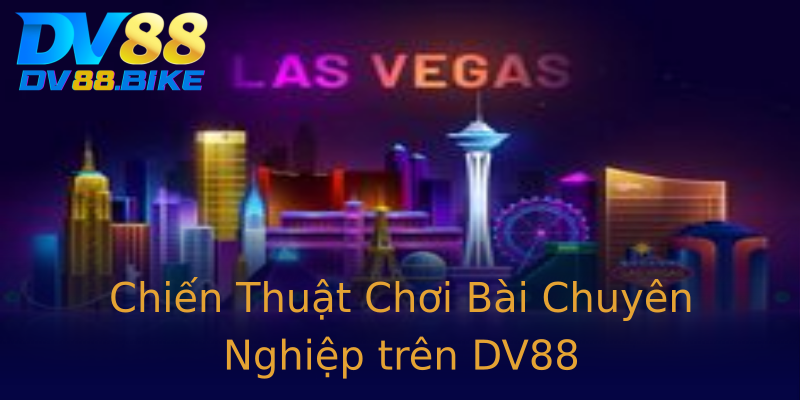 Chiến Thuật Chơi Bài Chuyên Nghiệp trên DV88 Chiến Thuật Chơi Bài Chuyên Nghiệp trên DV88