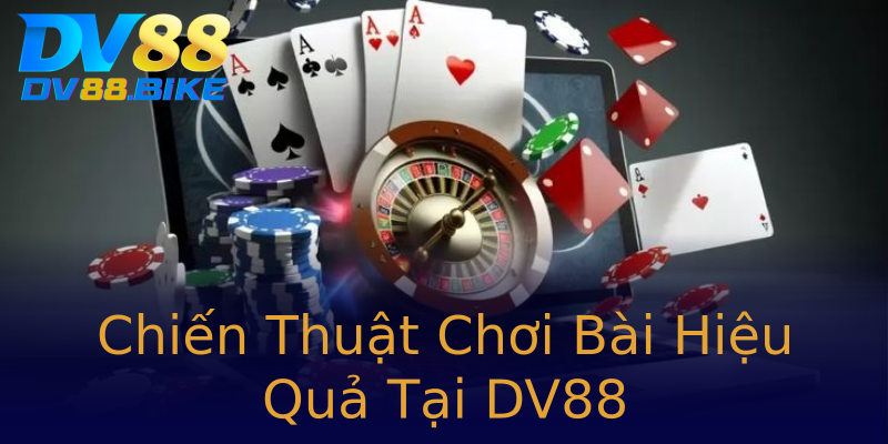 Chiến Thuật Chơi Bài Hiệu Quả Tại DV88 Chiến Thuật Chơi Bài Hiệu Quả Tại DV88