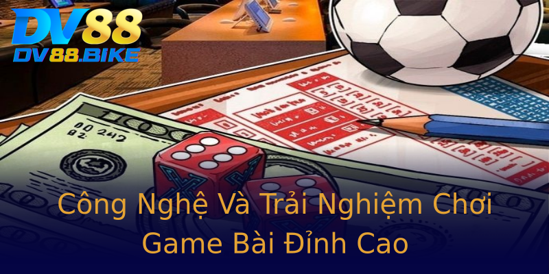 Công Nghệ Và Trải Nghiệm Chơi Game Bài Đỉnh Cao Công Nghệ Và Trải Nghiệm Chơi Game Bài Đỉnh Cao