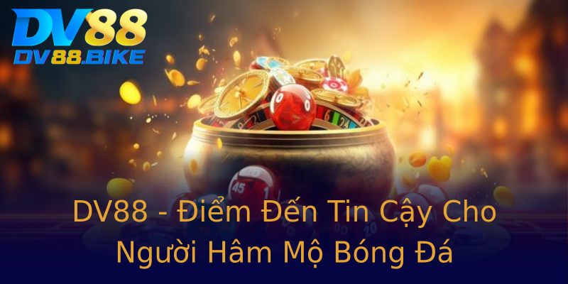 DV88 - Điểm Đến Tin Cậy Cho Người Hâm Mộ Bóng Đá DV88 - Điểm Đến Tin Cậy Cho Người Hâm Mộ Bóng Đá
