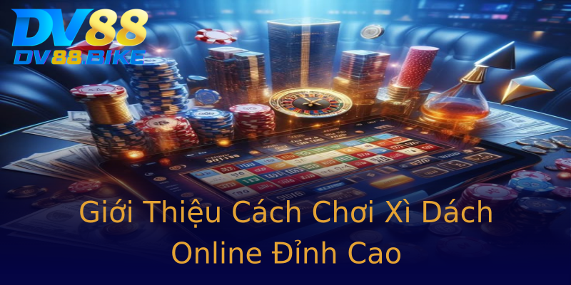 Giới Thiệu Cách Chơi Xì Dách Online Đỉnh Cao Giới Thiệu Cách Chơi Xì Dách Online Đỉnh Cao