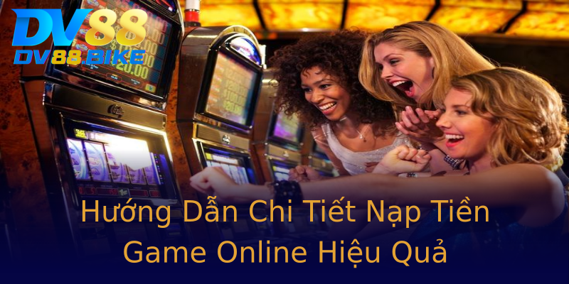Hướng Dẫn Chi Tiết Nạp Tiền Game Online Hiệu Quả Hướng Dẫn Chi Tiết Nạp Tiền Game Online Hiệu Quả