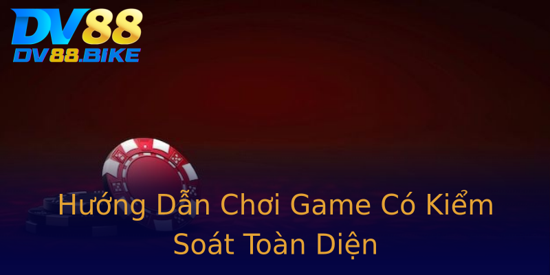 Hướng Dẫn Chơi Game Có Kiểm Soát Toàn Diện Hướng Dẫn Chơi Game Có Kiểm Soát Toàn Diện