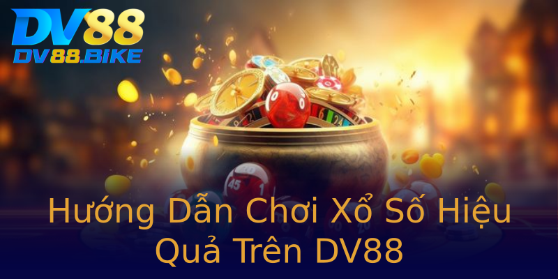 Hướng Dẫn Chơi Xổ Số Hiệu Quả Trên DV88 Hướng Dẫn Chơi Xổ Số Hiệu Quả Trên DV88