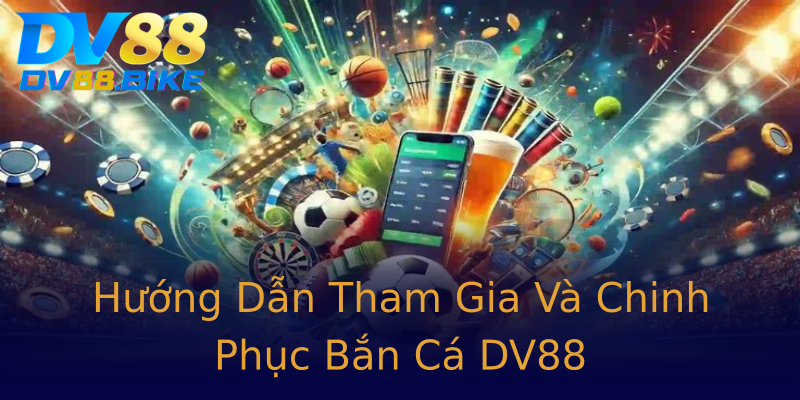 Hướng Dẫn Tham Gia Và Chinh Phục Bắn Cá DV88 Hướng Dẫn Tham Gia Và Chinh Phục Bắn Cá DV88