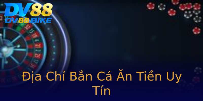 Địa Chỉ Bắn Cá Ăn Tiền Uy Tín Địa Chỉ Bắn Cá Ăn Tiền Uy Tín