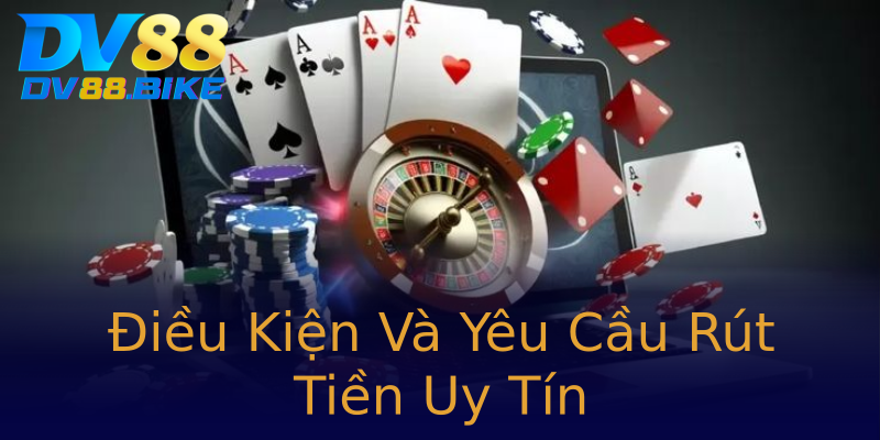 Điều Kiện Và Yêu Cầu Rút Tiền Uy Tín Điều Kiện Và Yêu Cầu Rút Tiền Uy Tín