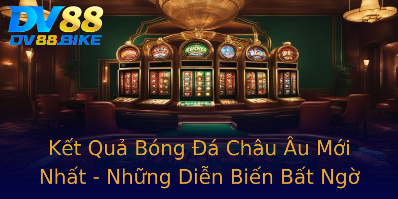 Kết Quả Bóng Đá Châu Âu Mới Nhất - Những Diễn Biến Bất Ngờ Kết Quả Bóng Đá Châu Âu Mới Nhất - Những Diễn Biến Bất Ngờ