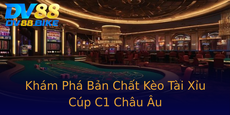 Khám Phá Bản Chất Kèo Tài Xỉu Cúp C1 Châu Âu Khám Phá Bản Chất Kèo Tài Xỉu Cúp C1 Châu Âu