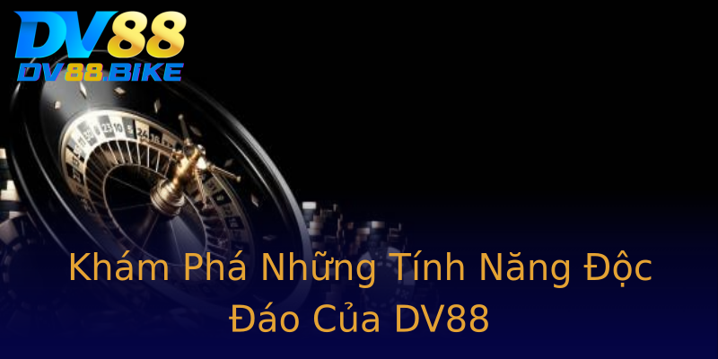 Khám Phá Những Tính Năng Độc Đáo Của DV88 Khám Phá Những Tính Năng Độc Đáo Của DV88