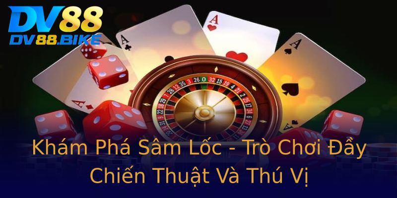 Khám Phá Sâm Lốc - Trò Chơi Đầy Chiến Thuật Và Thú Vị Khám Phá Sâm Lốc - Trò Chơi Đầy Chiến Thuật Và Thú Vị