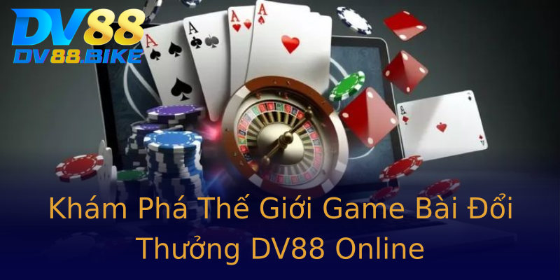 Khám Phá Thế Giới Game Bài Đổi Thưởng DV88 Online Khám Phá Thế Giới Game Bài Đổi Thưởng DV88 Online