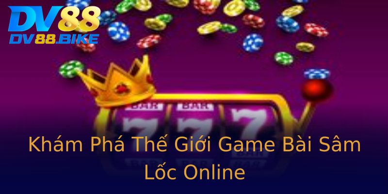 Khám Phá Thế Giới Game Bài Sâm Lốc Online Khám Phá Thế Giới Game Bài Sâm Lốc Online