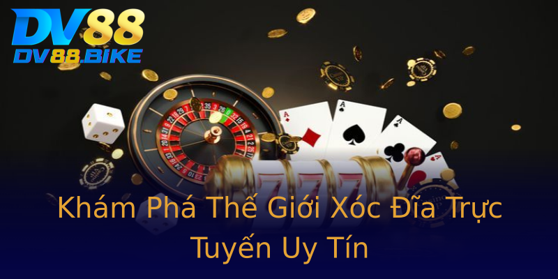 Khám Phá Thế Giới Xóc Đĩa Trực Tuyến Uy Tín Khám Phá Thế Giới Xóc Đĩa Trực Tuyến Uy Tín