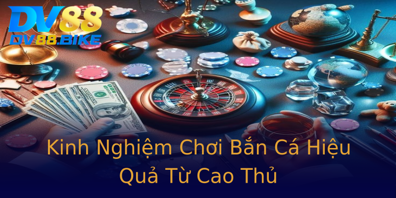 Kinh Nghiệm Chơi Bắn Cá Hiệu Quả Từ Cao Thủ Kinh Nghiệm Chơi Bắn Cá Hiệu Quả Từ Cao Thủ