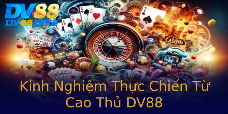 Kinh Nghiệm Thực Chiến Từ Cao Thủ DV88 Kinh Nghiệm Thực Chiến Từ Cao Thủ DV88