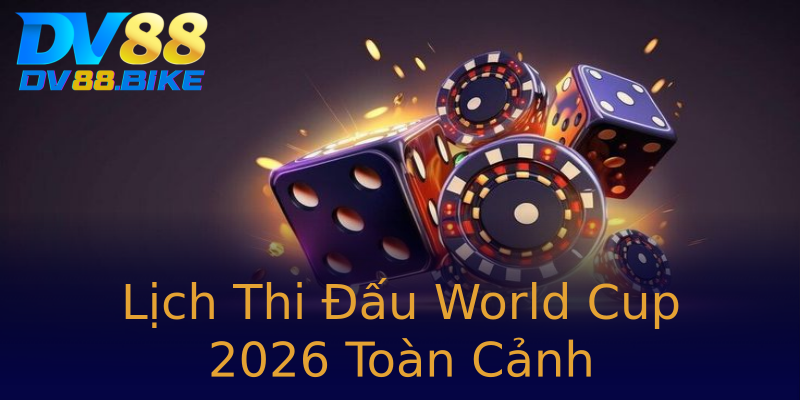 Lịch Thi Đấu World Cup 2026 Toàn Cảnh Lịch Thi Đấu World Cup 2026 Toàn Cảnh