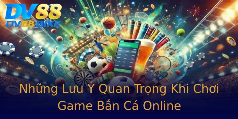 Những Lưu Ý Quan Trọng Khi Chơi Game Bắn Cá Online Những Lưu Ý Quan Trọng Khi Chơi Game Bắn Cá Online