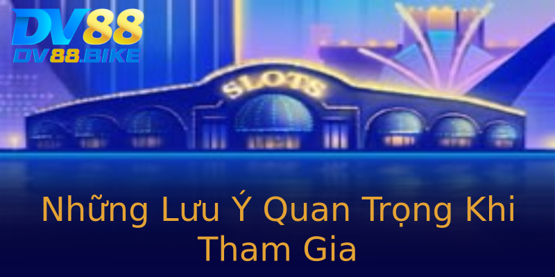 Những Lưu Ý Quan Trọng Khi Tham Gia Những Lưu Ý Quan Trọng Khi Tham Gia