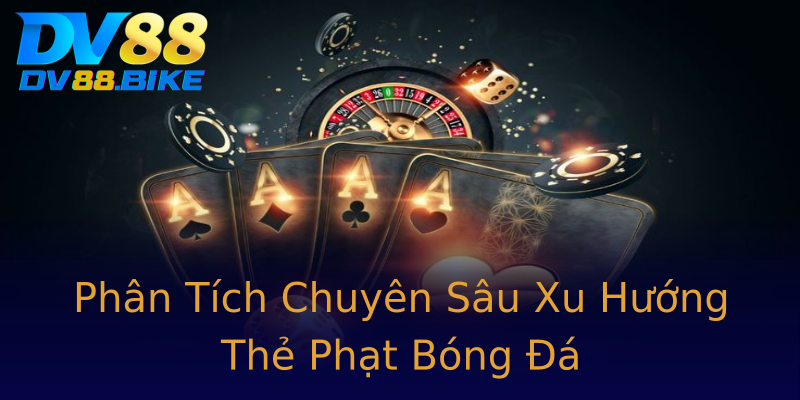 Phân Tích Chuyên Sâu Xu Hướng Thẻ Phạt Bóng Đá Phân Tích Chuyên Sâu Xu Hướng Thẻ Phạt Bóng Đá