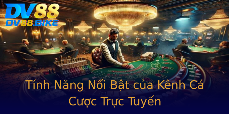 Tính Năng Nổi Bật của Kênh Cá Cược Trực Tuyến Tính Năng Nổi Bật của Kênh Cá Cược Trực Tuyến