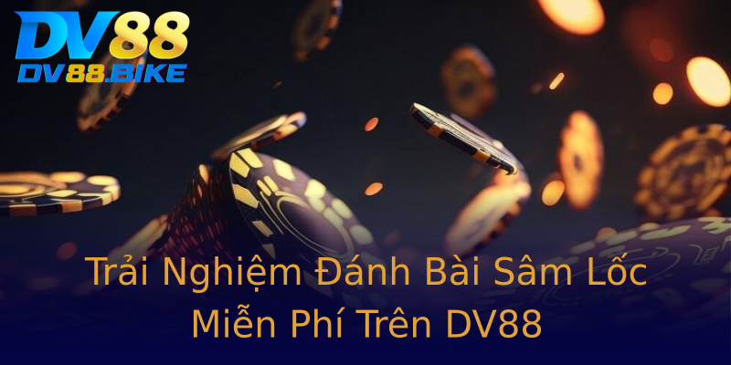 Trải Nghiệm Đánh Bài Sâm Lốc Miễn Phí Trên DV88 Trải Nghiệm Đánh Bài Sâm Lốc Miễn Phí Trên DV88