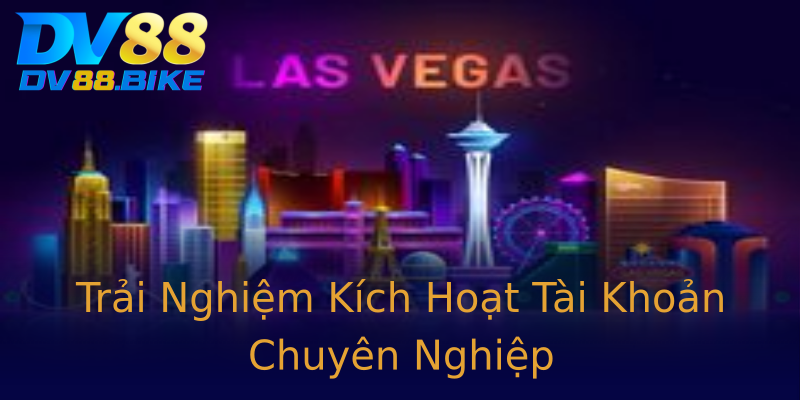Trải Nghiệm Kích Hoạt Tài Khoản Chuyên Nghiệp Trải Nghiệm Kích Hoạt Tài Khoản Chuyên Nghiệp